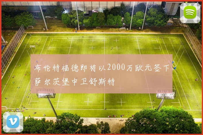 布伦特福德即将以2000万欧元签下萨尔茨堡中卫舒斯特