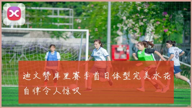 迪文赞库里赛季首日体型完美水花自律令人惊叹