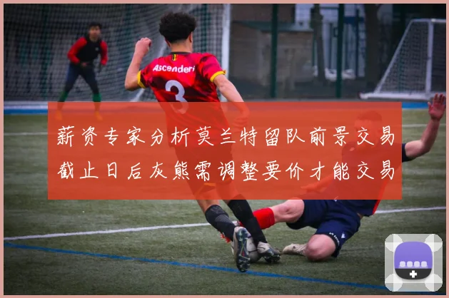 薪资专家分析莫兰特留队前景交易截止日后灰熊需调整要价才能交易