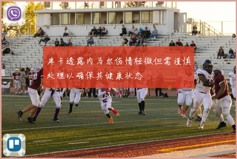 库卡透露内马尔伤情轻微但需谨慎处理以确保其健康状态
