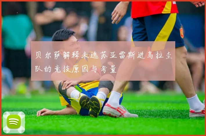 贝尔萨解释未选苏亚雷斯进乌拉圭队的竞技原因与考量
