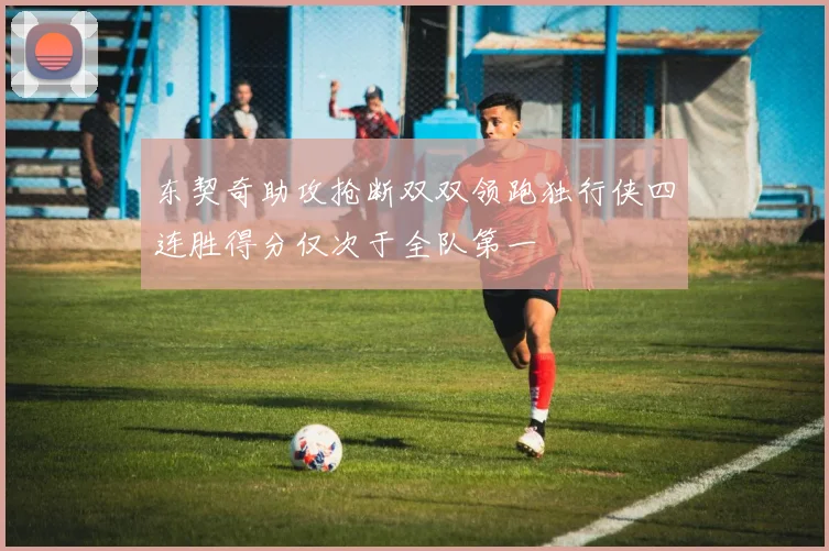 东契奇助攻抢断双双领跑独行侠四连胜得分仅次于全队第一