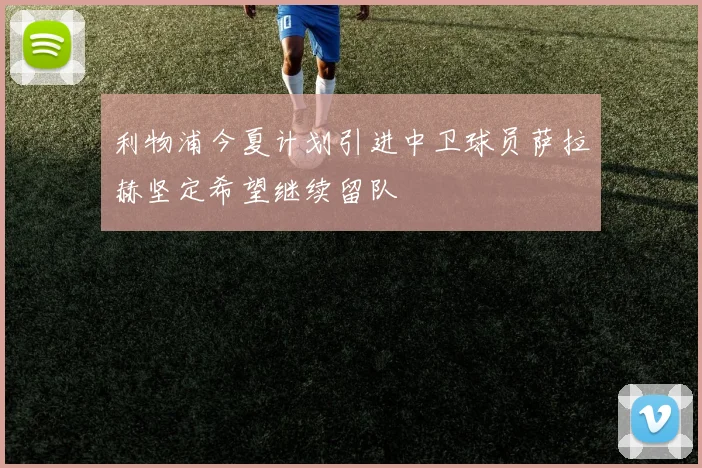 利物浦今夏计划引进中卫球员萨拉赫坚定希望继续留队