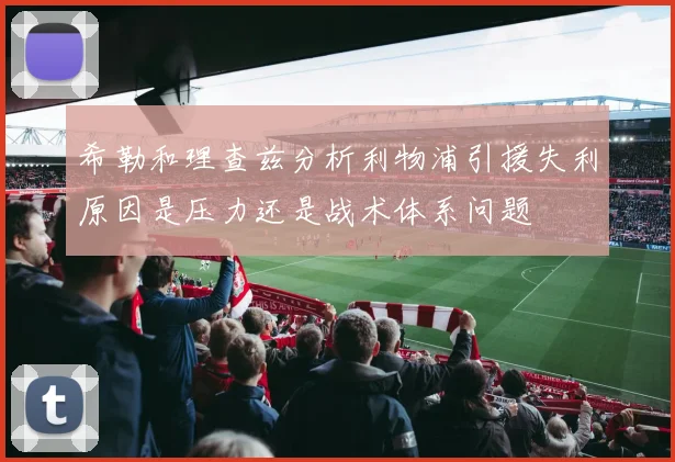 希勒和理查兹分析利物浦引援失利原因是压力还是战术体系问题