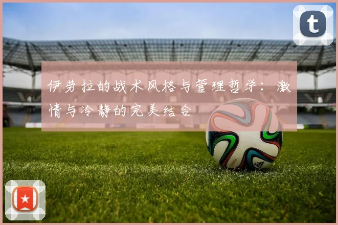 伊劳拉的战术风格与管理哲学：激情与冷静的完美结合