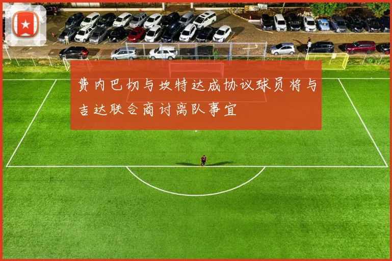 费内巴切与坎特达成协议球员将与吉达联合商讨离队事宜