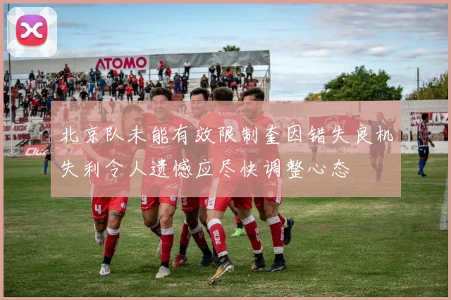 北京队未能有效限制奎因错失良机失利令人遗憾应尽快调整心态