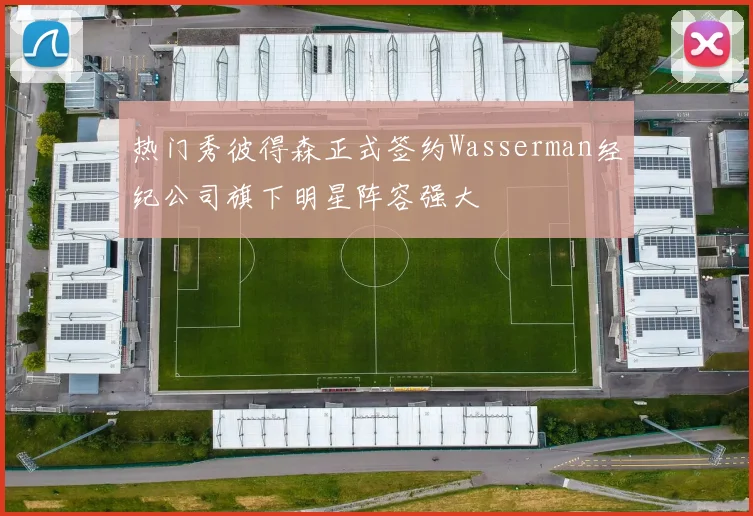 热门秀彼得森正式签约Wasserman经纪公司旗下明星阵容强大
