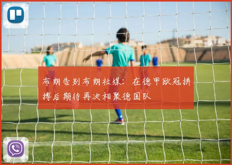 布朗告别布朗社媒：在德甲欧冠拼搏后期待再次相聚德国队